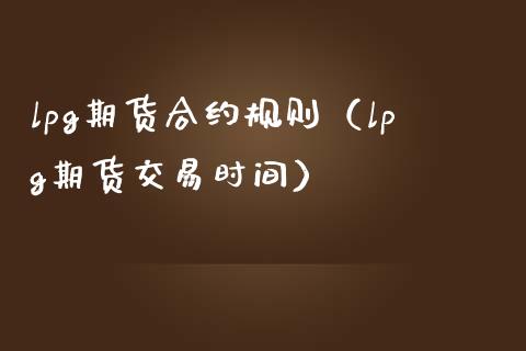 lpg期货合约规则（lpg期货交易时间） (https://www.njaxzs.com/) 内盘期货 第1张