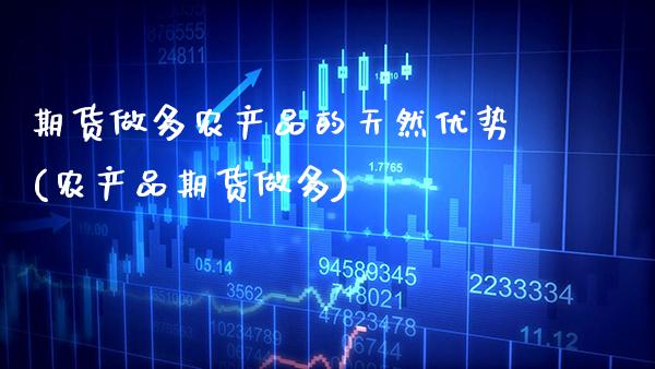 期货做多农产品的天然优势(农产品期货做多) (https://www.njaxzs.com/) 期货投资 第1张