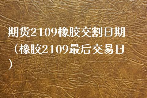 期货2109橡胶交割日期（橡胶2109最后交易日） (https://www.njaxzs.com/) 期货行情 第1张