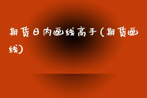 期货日内画线高手(期货画线) (https://www.njaxzs.com/) 期货直播间 第1张