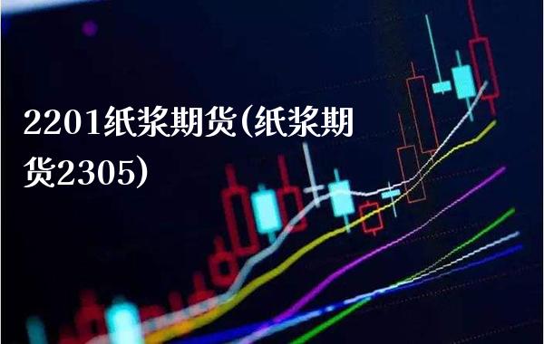 2201纸浆期货(纸浆期货2305) (https://www.njaxzs.com/) 期货开户 第1张