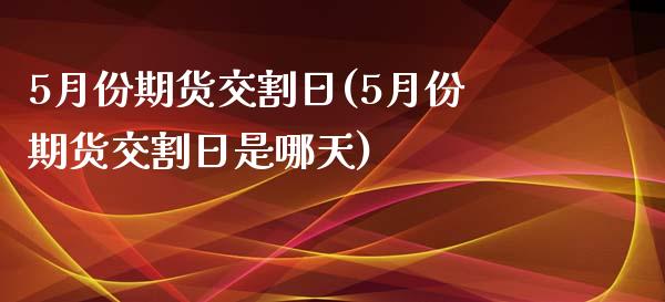 5月份期货交割日(5月份期货交割日是哪天) (https://www.njaxzs.com/) 期货直播间 第1张