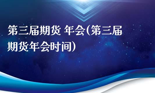 第三届期货 年会(第三届期货年会时间) (https://www.njaxzs.com/) 期货直播间 第1张