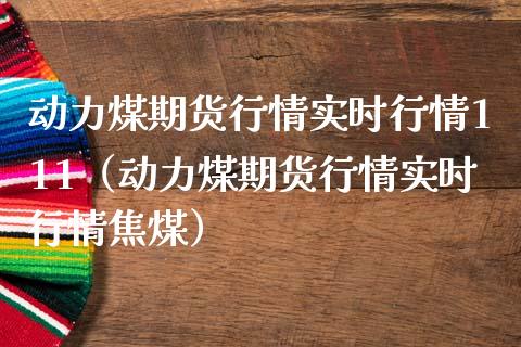 动力煤期货行情实时行情111（动力煤期货行情实时行情焦煤） (https://www.njaxzs.com/) 内盘期货 第1张