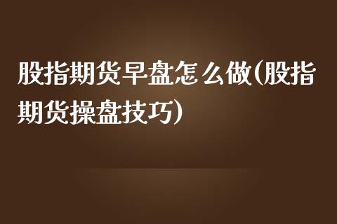 股指期货早盘怎么做(股指期货操盘技巧) (https://www.njaxzs.com/) 黄金期货 第1张