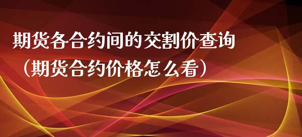 期货各合约间的交割价查询（期货合约怎么看） (https://www.njaxzs.com/) 期货直播间 第1张
