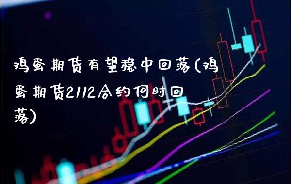 鸡蛋期货有望稳中回落(鸡蛋期货2112合约何时回落) (https://www.njaxzs.com/) 期货直播间 第1张
