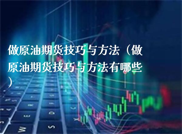 做原油期货技巧与方法（做原油期货技巧与方法有哪些） (https://www.njaxzs.com/) 期货直播间 第1张