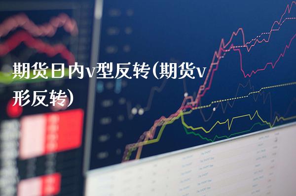 期货日内v型反转(期货v形反转) (https://www.njaxzs.com/) 期货行情 第1张