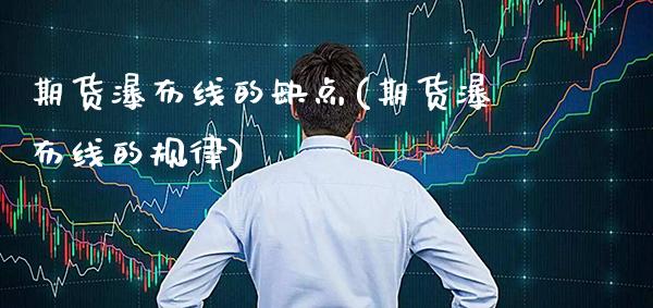 期货瀑布线的缺点(期货瀑布线的规律) (https://www.njaxzs.com/) 内盘期货 第1张
