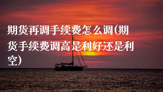 期货再调手续费怎么调(期货手续费调高是利好还是利空) (https://www.njaxzs.com/) 内盘期货 第1张