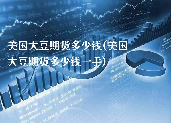 美国大豆期货多少钱(美国大豆期货多少钱一手) (https://www.njaxzs.com/) 期货行情 第1张