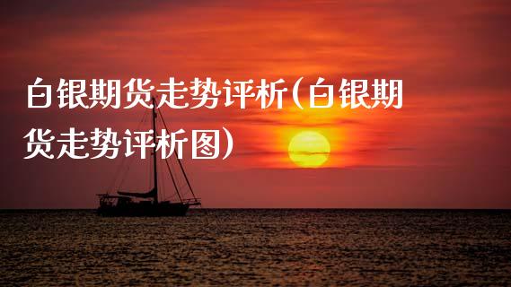 白银期货走势评析(白银期货走势评析图) (https://www.njaxzs.com/) 期货投资 第1张