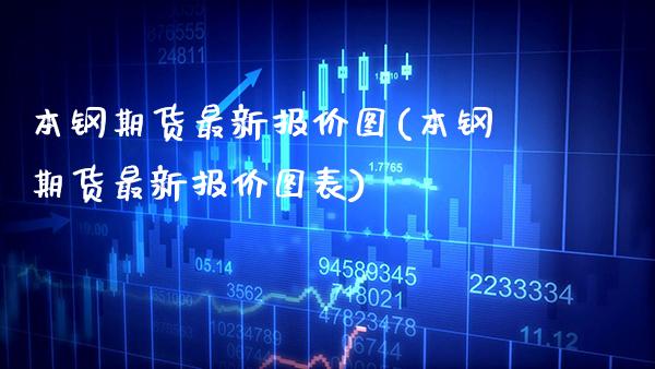 本钢期货最新报价图(本钢期货最新报价图表) (https://www.njaxzs.com/) 期货开户 第1张