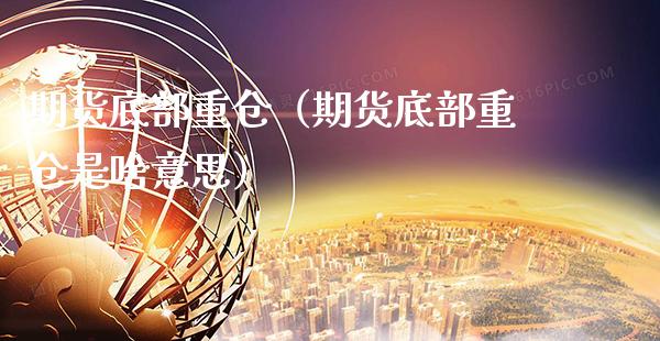 期货底部重仓（期货底部重仓是啥意思） (https://www.njaxzs.com/) 期货直播间 第1张