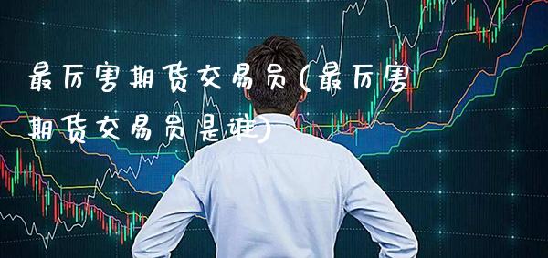 最厉害期货交易员(最厉害期货交易员是谁) (https://www.njaxzs.com/) 期货行情 第1张