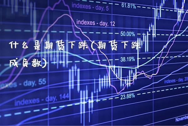 什么是期货下跌(期货下跌成负数) 内盘期货 第1张-爱新财经 什么是期货下跌(期货下跌成负数) (https://www.njaxzs.com/) 内盘期货 第1张