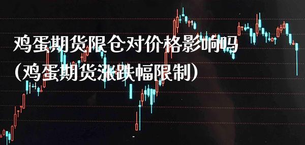 鸡蛋期货限仓对价格影响吗(鸡蛋期货涨跌幅限制) (https://www.njaxzs.com/) 期货开户 第1张