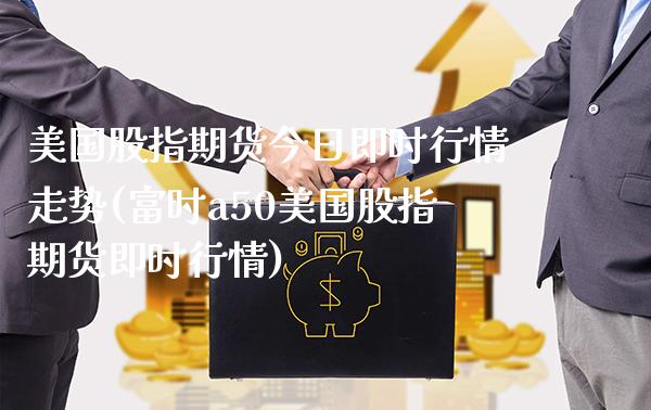 美国股指期货今日即时行情走势(富时a50美国股指期货即时行情) 期货直播间 第1张-爱新财经 美国股指期货今日即时行情走势(富时a50美国股指期货即时行情) (https://www.njaxzs.com/) 期货直播间 第1张