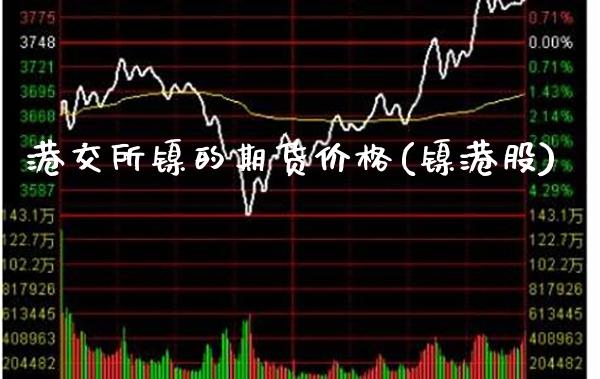 港交所镍的期货价格(镍港股) (https://www.njaxzs.com/) 期货直播间 第1张