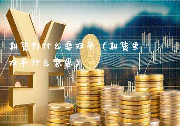 期货为什么要双平（期货里双平什么意思） (https://www.njaxzs.com/) 期货行情 第1张