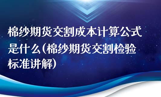 棉纱期货交割成本计算公式是什么(棉纱期货交割检验标准讲解) (https://www.njaxzs.com/) 内盘期货 第1张