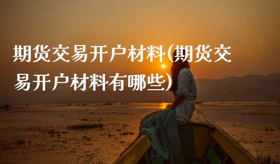 期货交易开户材料(期货交易开户材料有哪些) (https://www.njaxzs.com/) 期货行情 第1张