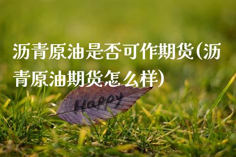 沥青原油是否可作期货(沥青原油期货怎么样) (https://www.njaxzs.com/) 期货行情 第1张