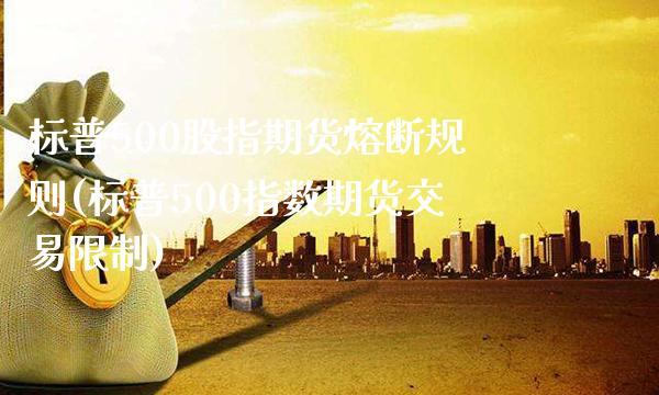 标普500股指期货熔断规则(标普500指数期货交易限制) (https://www.njaxzs.com/) 期货直播间 第1张