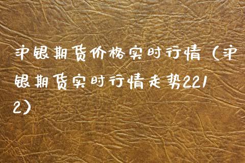 沪银期货实时行情（沪银期货实时行情走势2212） (https://www.njaxzs.com/) 内盘期货 第1张