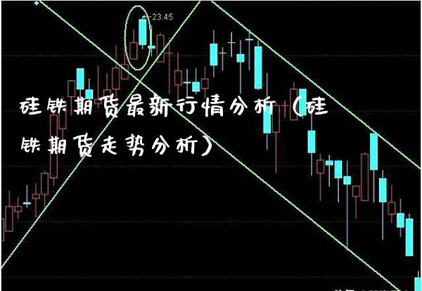 硅铁期货最新行情分析（硅铁期货走势分析） (https://www.njaxzs.com/) 期货直播间 第1张