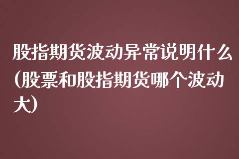 股指期货波动异常说明什么(股票和股指期货哪个波动大) 期货开户 第1张-爱新财经 股指期货波动异常说明什么(股票和股指期货哪个波动大) (https://www.njaxzs.com/) 期货开户 第1张