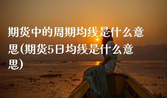 期货中的周期均线是什么意思(期货5日均线是什么意思) (https://www.njaxzs.com/) 期货直播间 第1张