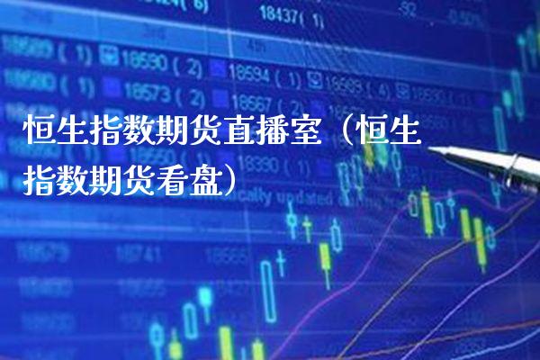 恒生指数期货直播室（恒生指数期货看盘） (https://www.njaxzs.com/) 期货行情 第1张