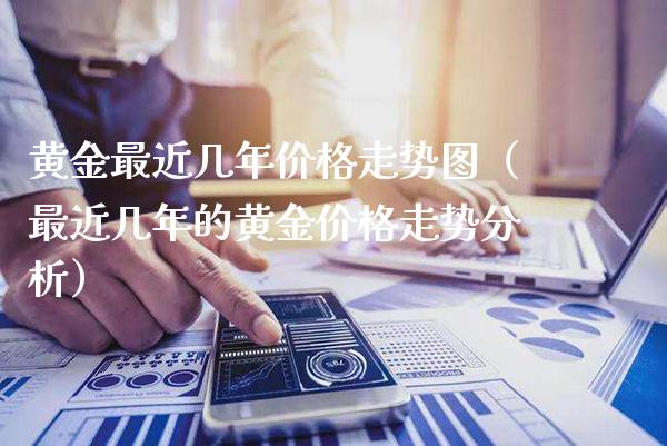 黄金最近几年走势图（最近几年的黄金走势分析） (https://www.njaxzs.com/) 期货直播间 第1张