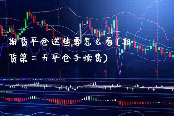 期货平仓这些要怎么看(期货第二天平仓手续费) (https://www.njaxzs.com/) 黄金期货 第1张