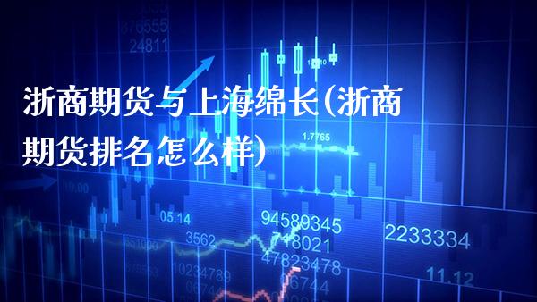 浙商期货与上海绵长(浙商期货排名怎么样) (https://www.njaxzs.com/) 黄金期货 第1张