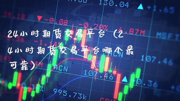 24小时期货交易平台（24小时期货交易平台哪个最可靠） (https://www.njaxzs.com/) 黄金期货 第1张