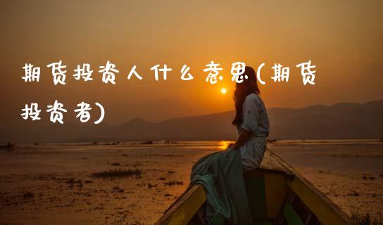 期货投资人什么意思(期货投资者) (https://www.njaxzs.com/) 期货直播间 第1张