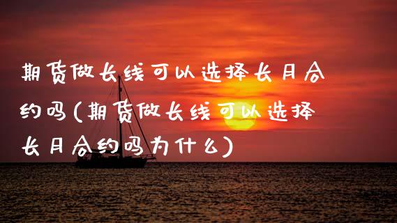 期货做长线可以选择长月合约吗(期货做长线可以选择长月合约吗为什么) (https://www.njaxzs.com/) 内盘期货 第1张