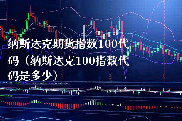 纳斯达克期货指数100代码（纳斯达克100指数代码是多少） (https://www.njaxzs.com/) 内盘期货 第1张