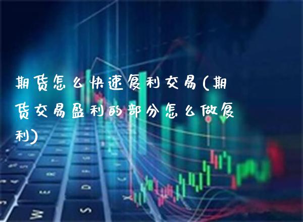 期货怎么快速复利交易(期货交易盈利的部分怎么做复利) (https://www.njaxzs.com/) 期货直播间 第1张
