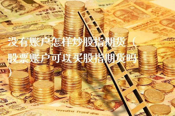 没有账户怎样炒股指期货（股票账户可以买股指期货吗） (https://www.njaxzs.com/) 期货行情 第1张