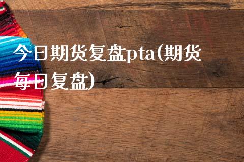 今日期货复盘pta(期货每日复盘) (https://www.njaxzs.com/) 黄金期货 第1张
