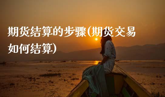 期货结算的步骤(期货交易如何结算) (https://www.njaxzs.com/) 期货直播间 第1张