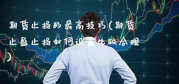 期货止损的最高技巧(期货止盈止损如何设置比较合理) (https://www.njaxzs.com/) 黄金期货 第1张