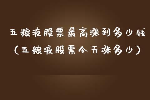 五粮液股票最高涨到多少钱（五粮液股票今天涨多少） (https://www.njaxzs.com/) 期货直播间 第1张