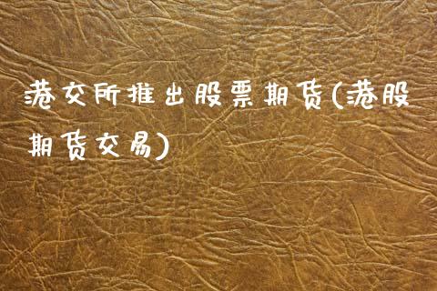 港交所推出股票期货(港股期货交易) (https://www.njaxzs.com/) 期货投资 第1张