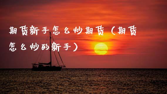 期货新手怎么炒期货（期货怎么炒的新手） (https://www.njaxzs.com/) 期货直播间 第1张