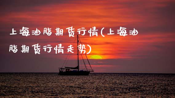 上海油脂期货行情(上海油脂期货行情走势) (https://www.njaxzs.com/) 期货直播间 第1张